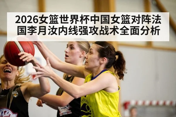 2026女篮世界杯中国女篮对阵法国李月汝内线强攻战术全面分析