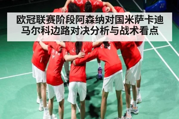欧冠联赛阶段阿森纳对国米萨卡迪马尔科边路对决分析与战术看点