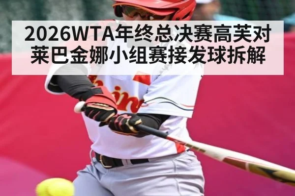 2026WTA年终总决赛高芙对莱巴金娜小组赛接发球拆解