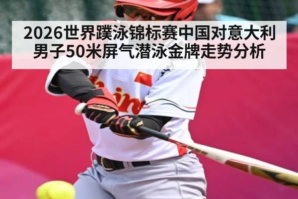 2026世界蹼泳锦标赛中国对意大利男子50米屏气潜泳金牌走势分析