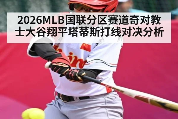 2026MLB国联分区赛道奇对教士大谷翔平塔蒂斯打线对决分析