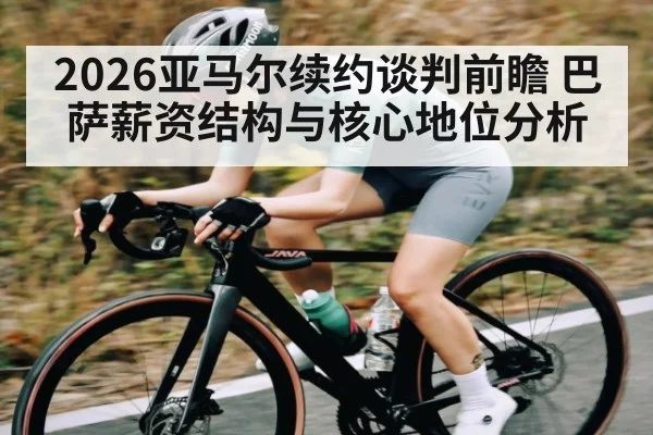 2026亚马尔续约谈判前瞻 巴萨薪资结构与核心地位分析
