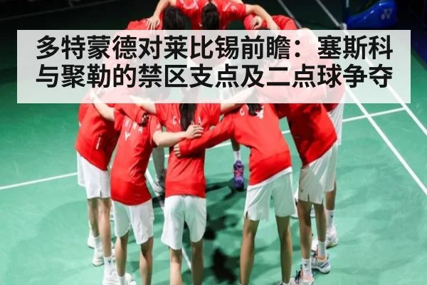 多特蒙德对莱比锡前瞻：塞斯科与聚勒的禁区支点及二点球争夺